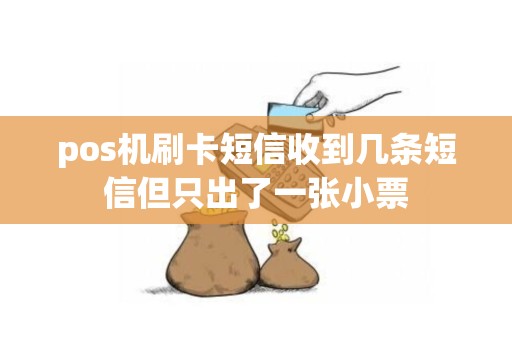 pos机刷卡短信收到几条短信但只出了一张小票