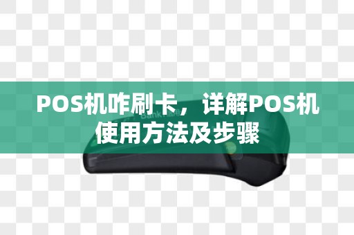 POS机咋刷卡,详解POS机使用方法及步骤 POS机咋刷卡,详解POS机使用方法及步骤