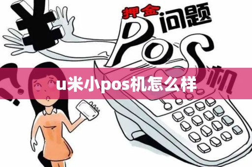 u米小pos机怎么样 u米小pos机怎么样