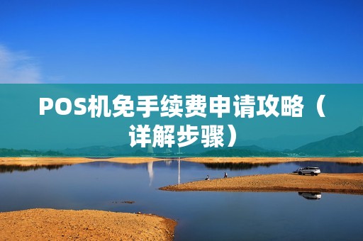 POS机免手续费申请攻略（详解步骤）