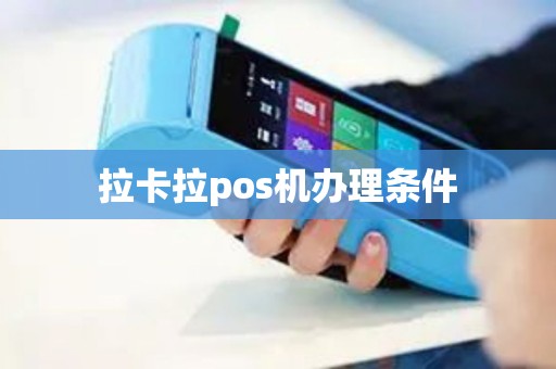 拉卡拉pos机办理条件 拉卡拉pos机办理条件