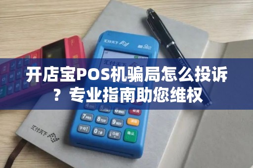 开店宝POS机骗局怎么投诉?专业指南助您维权 开店宝POS机骗局怎么投诉?专业指南助您维权