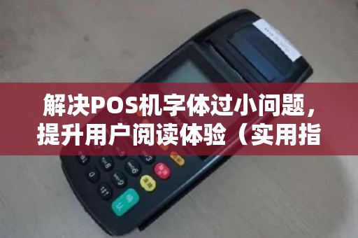 解决POS机字体过小问题，提升用户阅读体验（实用指南）