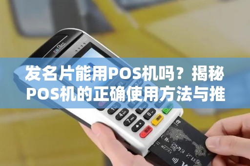 发名片能用POS机吗?揭秘POS机的正确使用方法与推广技巧 发名片能用POS机吗?揭秘POS机的正确使用方法与推广技巧
