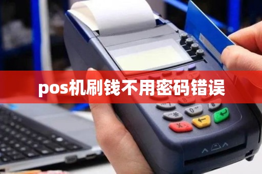 pos机刷钱不用密码错误 pos机刷钱不用密码错误