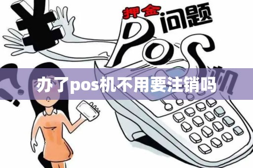 办了pos机不用要注销吗