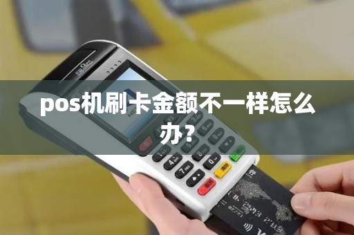 pos机刷卡金额不一样怎么办？