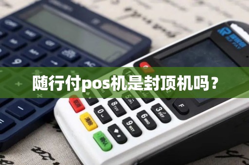 随行付pos机是封顶机吗？