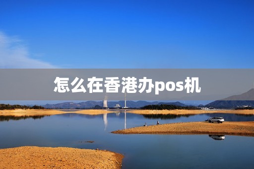 怎么在香港办pos机