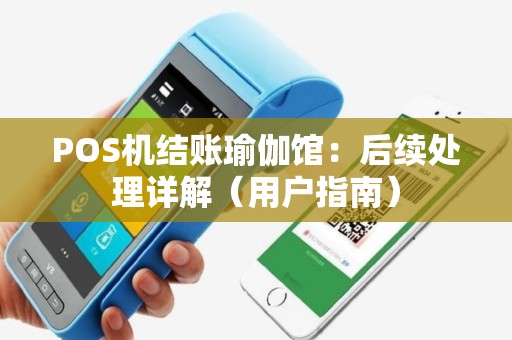 POS机结账瑜伽馆：后续处理详解（用户指南）