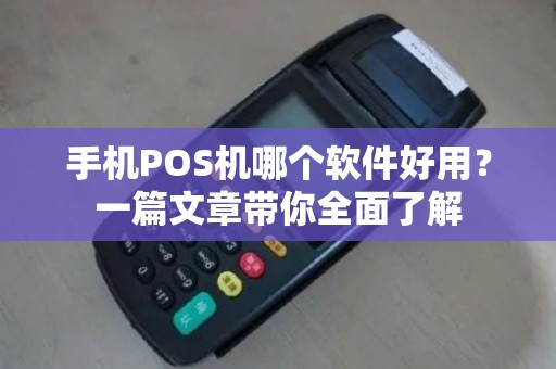手机POS机哪个软件好用？一篇文章带你全面了解