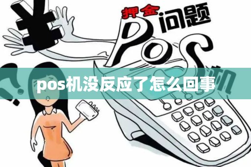 pos机没反应了怎么回事 pos机没反应了怎么回事