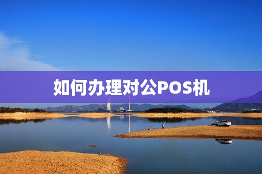如何办理对公POS机 如何办理对公POS机