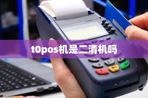 t0pos机是二清机吗 t0pos机是二清机吗
