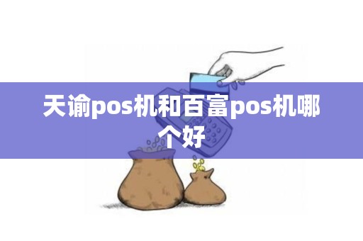 天谕pos机和百富pos机哪个好 天谕pos机和百富pos机哪个好