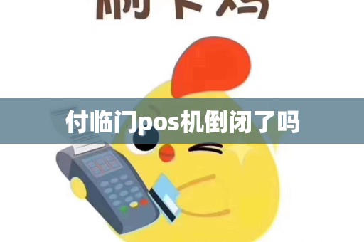 付临门pos机倒闭了吗
