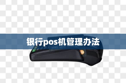 银行pos机管理办法 银行pos机管理办法