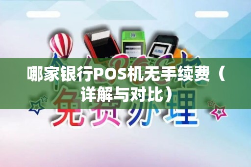 哪家银行POS机无手续费(详解与对比) 哪家银行POS机无手续费(详解与对比)