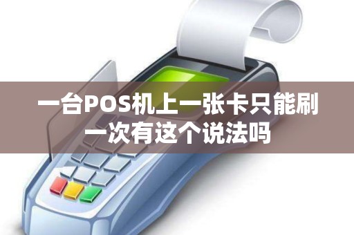 一台POS机上一张卡只能刷一次有这个说法吗