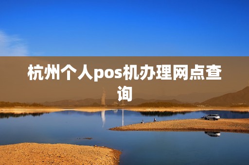 杭州个人pos机办理网点查询