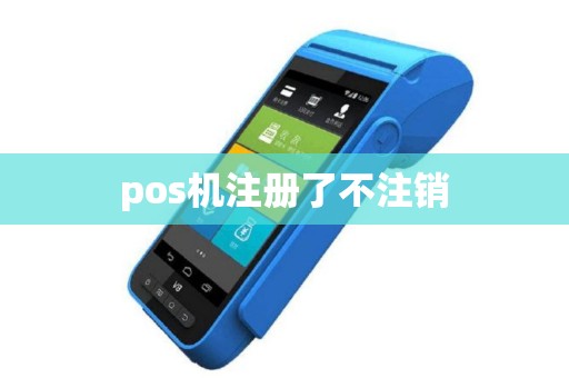 pos机注册了不注销