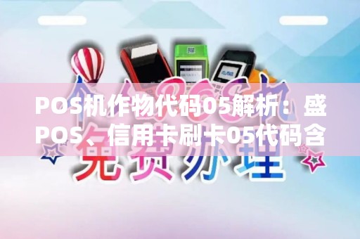 POS机作物代码05解析：盛POS、信用卡刷卡05代码含义及作物收割机关系揭秘