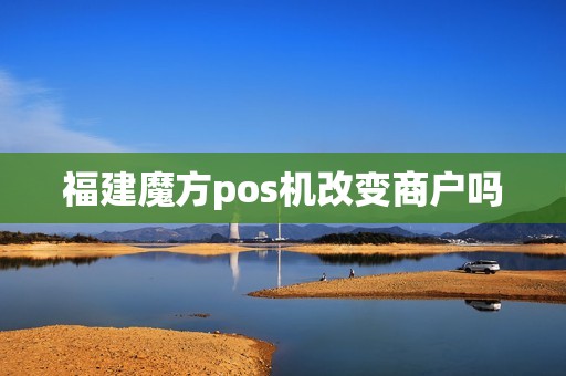 福建魔方pos机改变商户吗