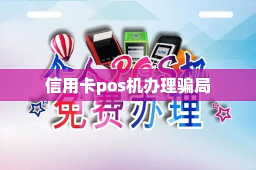 信用卡pos机办理骗局 信用卡pos机办理骗局