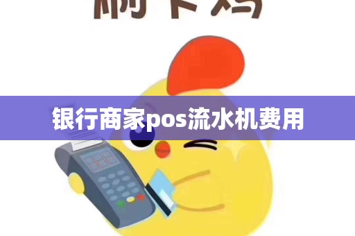 银行商家pos流水机费用