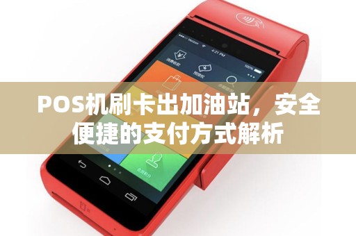 POS机刷卡出加油站，安全便捷的支付方式解析