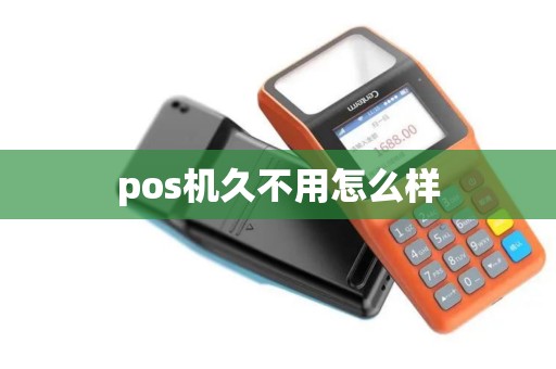 pos机久不用怎么样
