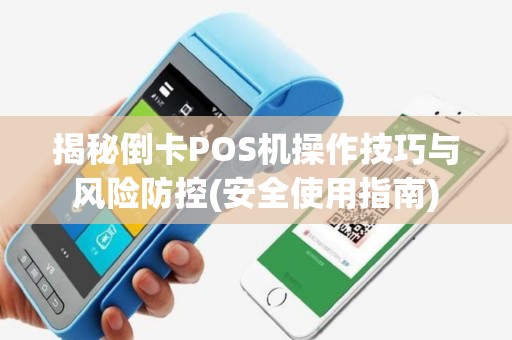 揭秘倒卡POS机操作技巧与风险防控(安全使用指南)