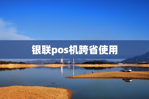 银联pos机跨省使用 银联pos机跨省使用