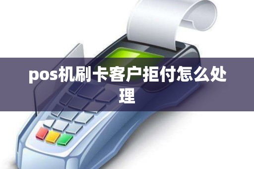 pos机刷卡客户拒付怎么处理 pos机刷卡客户拒付怎么处理
