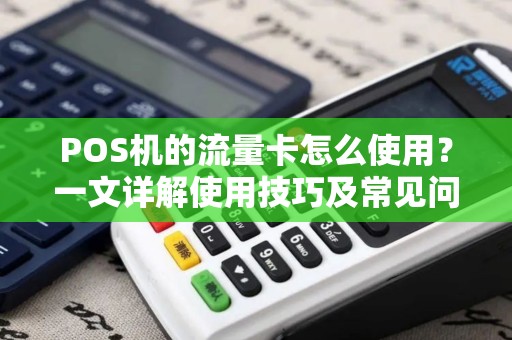 POS机的流量卡怎么使用?一文详解使用技巧及常见问题 POS机的流量卡怎么使用?一文详解使用技巧及常见问题