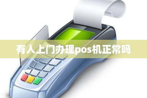 有人上门办理pos机正常吗 有人上门办理pos机正常吗