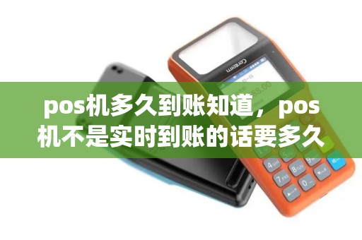 pos机多久到账知道，pos机不是实时到账的话要多久到账