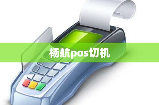 杨航pos切机