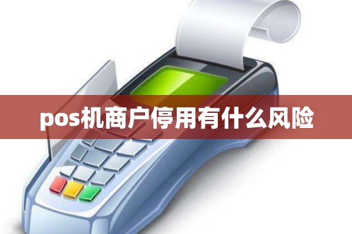 pos机商户停用有什么风险 pos机商户停用有什么风险