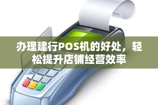 办理建行POS机的好处,轻松提升店铺经营效率 办理建行POS机的好处,轻松提升店铺经营效率