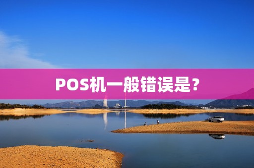 POS机一般错误是? POS机一般错误是?