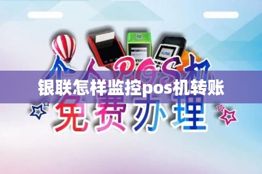银联怎样监控pos机转账 银联怎样监控pos机转账