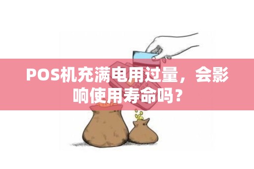 POS机充满电用过量，会影响使用寿命吗？