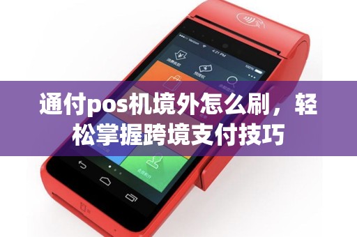 通付pos机境外怎么刷，轻松掌握跨境支付技巧
