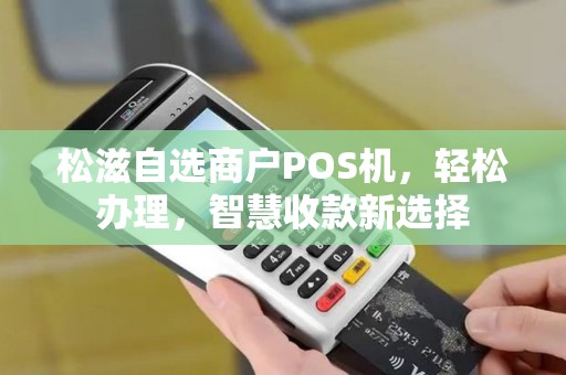 松滋自选商户POS机，轻松办理，智慧收款新选择