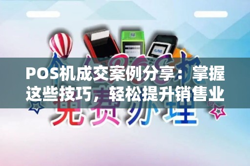 POS机成交案例分享:掌握这些技巧,轻松提升销售业绩 POS机成交案例分享:掌握这些技巧,轻松提升销售业绩