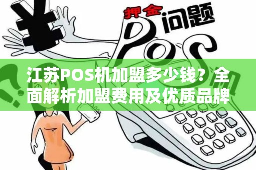 江苏POS机加盟多少钱？全面解析加盟费用及优质品牌选择