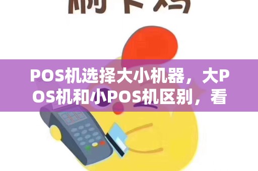 POS机选择大小机器,大POS机和小POS机区别,看完秒懂! POS机选择大小机器,大POS机和小POS机区别,看完秒懂!