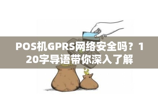 POS机GPRS网络安全吗？120字导语带你深入了解
