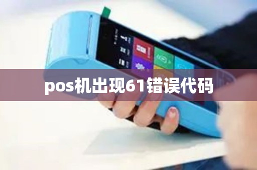 pos机出现61错误代码 pos机出现61错误代码